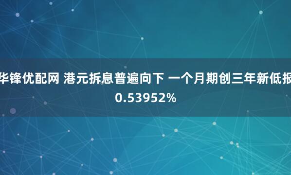 华锋优配网 港元拆息普遍向下 一个月期创三年新低报0.53952%