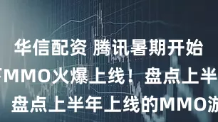 华信配资 腾讯暑期开始布局，旗下MMO火爆上线！盘点上半年上线的MMO游戏