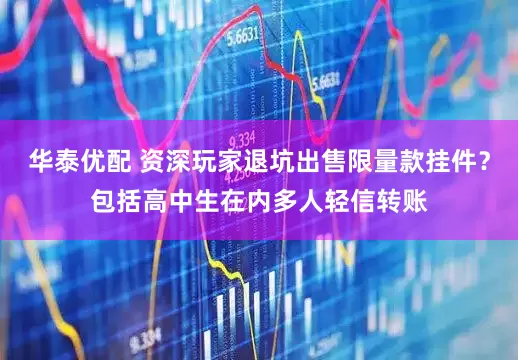 华泰优配 资深玩家退坑出售限量款挂件？包括高中生在内多人轻信转账