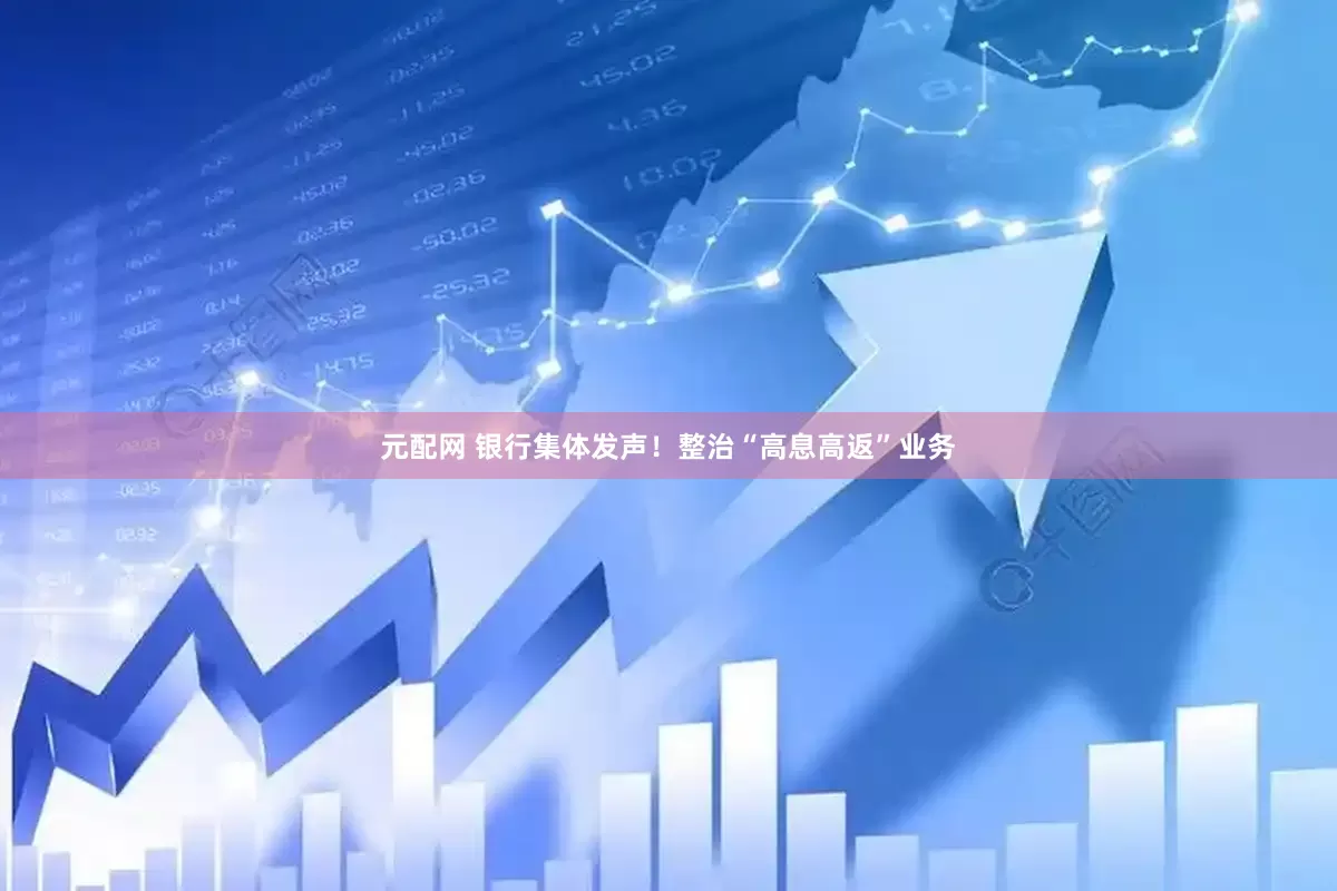 元配网 银行集体发声！整治“高息高返”业务
