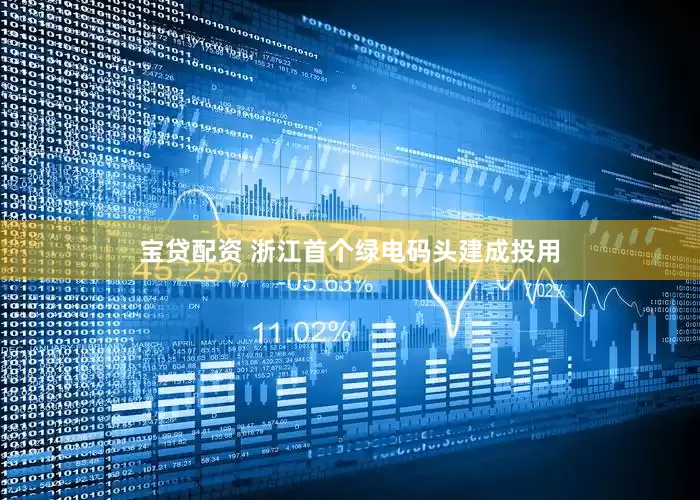 宝贷配资 浙江首个绿电码头建成投用