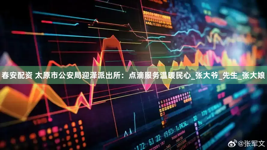 春安配资 太原市公安局迎泽派出所：点滴服务温暖民心_张大爷_先生_张大娘