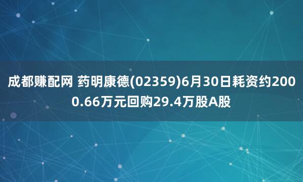 成都赚配网 药明康德(02359)6月30日耗资约2000.66万元回购29.4万股A股
