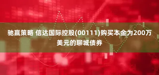 驰赢策略 信达国际控股(00111)购买本金为200万美元的聊城债券