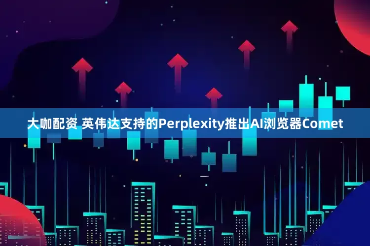 大咖配资 英伟达支持的Perplexity推出AI浏览器Comet