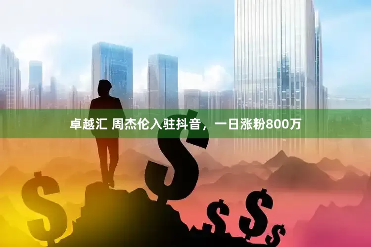 卓越汇 周杰伦入驻抖音，一日涨粉800万