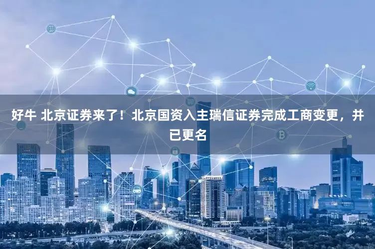 好牛 北京证券来了！北京国资入主瑞信证券完成工商变更，并已更名