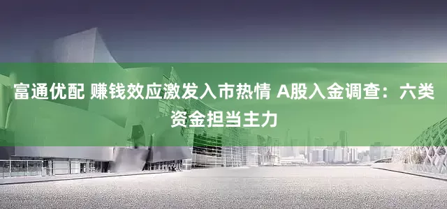 富通优配 赚钱效应激发入市热情 A股入金调查：六类资金担当主力