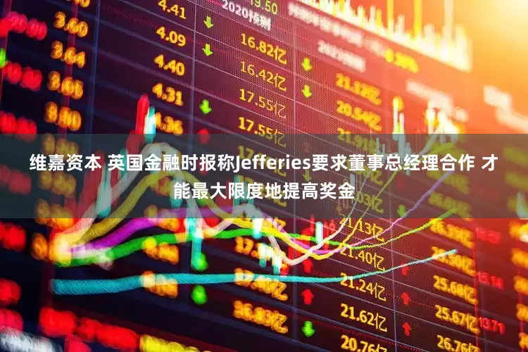 维嘉资本 英国金融时报称Jefferies要求董事总经理合作 才能最大限度地提高奖金