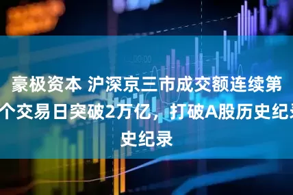 豪极资本 沪深京三市成交额连续第8个交易日突破2万亿，打破A股历史纪录