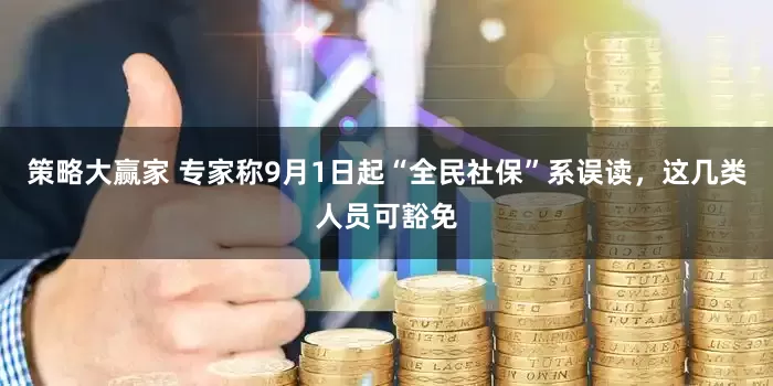 策略大赢家 专家称9月1日起“全民社保”系误读，这几类人员可豁免