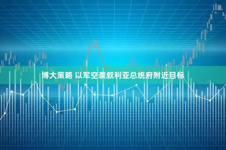 博大策略 以军空袭叙利亚总统府附近目标