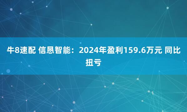 牛8速配 信恳智能：2024年盈利159.6万元 同比扭亏