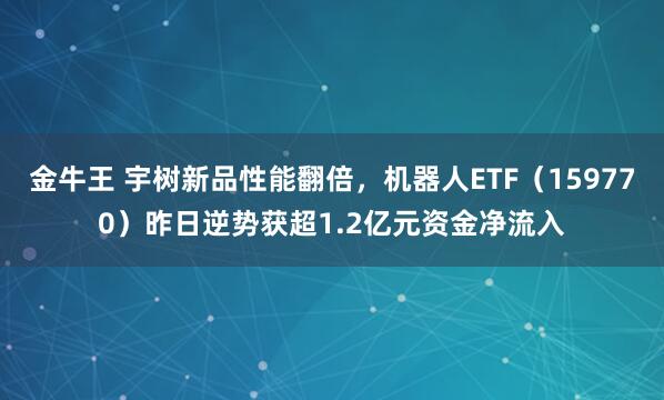 金牛王 宇树新品性能翻倍，机器人ETF（159770）昨日逆势获超1.2亿元资金净流入