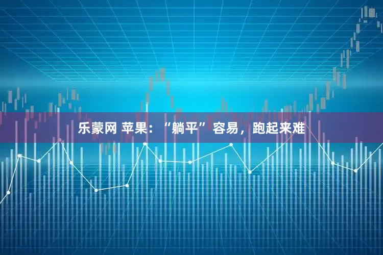 乐蒙网 苹果：“躺平” 容易，跑起来难
