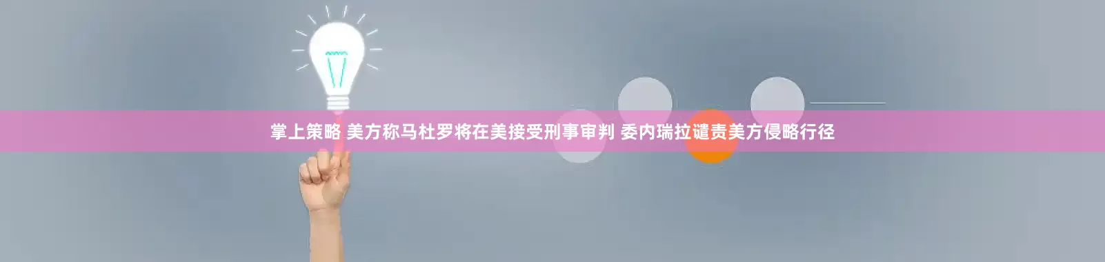 掌上策略 美方称马杜罗将在美接受刑事审判 委内瑞拉谴责美方侵略行径