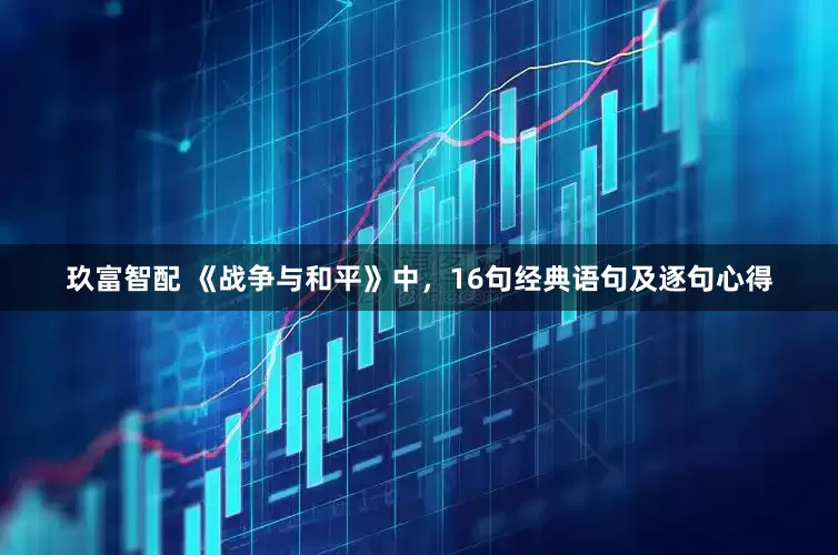 玖富智配 《战争与和平》中，16句经典语句及逐句心得