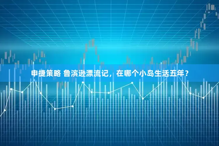 申捷策略 鲁滨逊漂流记，在哪个小岛生活五年？