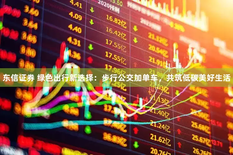 东信证券 绿色出行新选择：步行公交加单车，共筑低碳美好生活