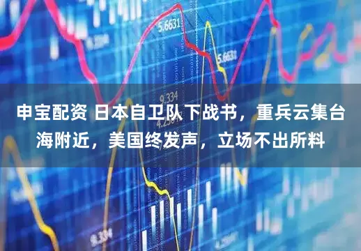 申宝配资 日本自卫队下战书，重兵云集台海附近，美国终发声，立场不出所料