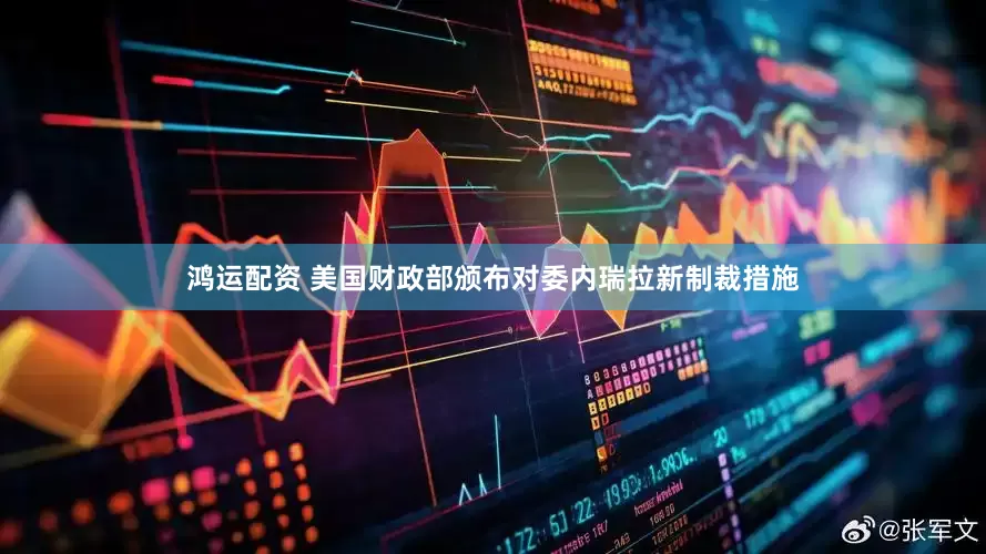 鸿运配资 美国财政部颁布对委内瑞拉新制裁措施