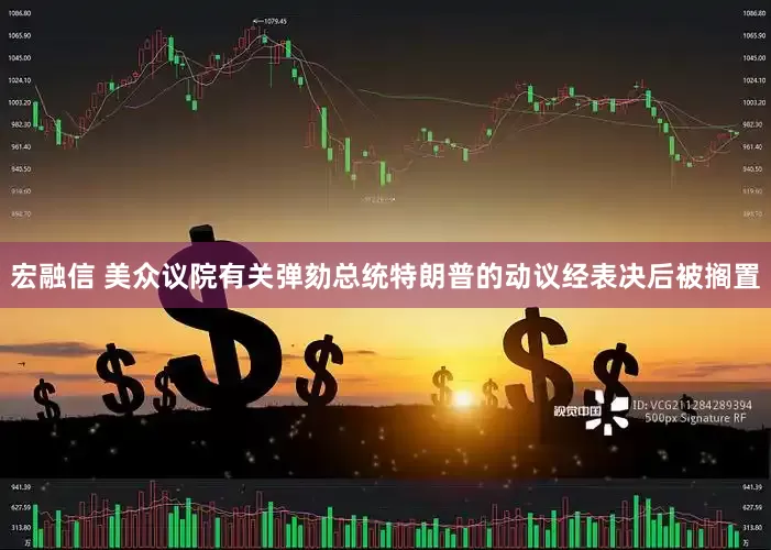 宏融信 美众议院有关弹劾总统特朗普的动议经表决后被搁置