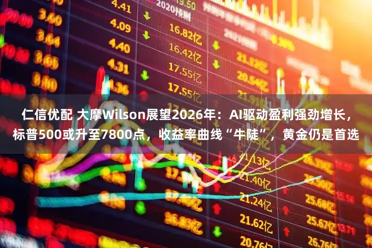 仁信优配 大摩Wilson展望2026年：AI驱动盈利强劲增长，标普500或升至7800点，收益率曲线“牛陡”，黄金仍是首选
