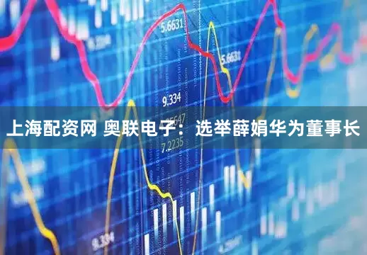上海配资网 奥联电子：选举薛娟华为董事长