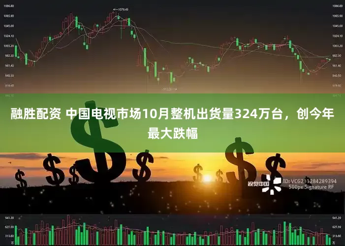 融胜配资 中国电视市场10月整机出货量324万台，创今年最大跌幅