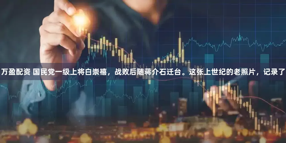 万盈配资 国民党一级上将白崇禧，战败后随蒋介石迁台。这张上世纪的老照片，记录了