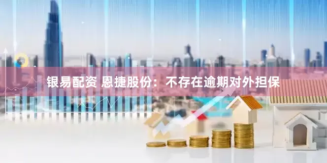 银易配资 恩捷股份：不存在逾期对外担保