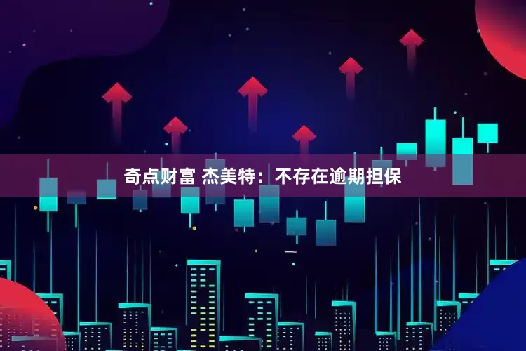 奇点财富 杰美特：不存在逾期担保