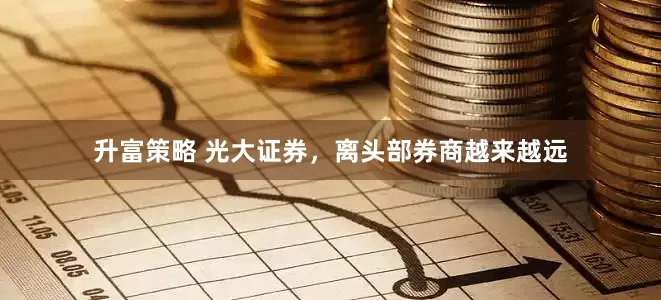 升富策略 光大证券，离头部券商越来越远